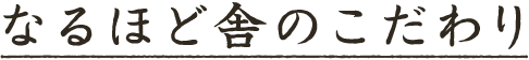 なるほど舎のこだわり
